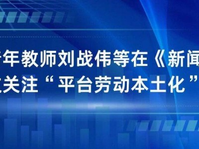 ?學術聚焦 | 劉戰偉等學者《新聞大學》發文:剖析平臺經濟與親緣地緣的本土化互動?
