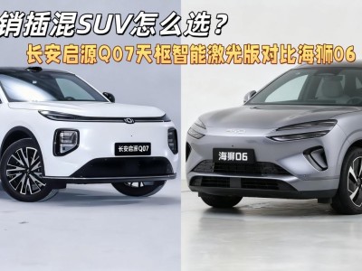 長安啟源Q07與海獅06 DM-i大比拼,哪款才是你的理想座駕?