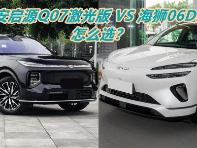 15萬級(jí)插混SUV怎么選？長安啟源Q07激光版與海獅06DM-i全方位對比